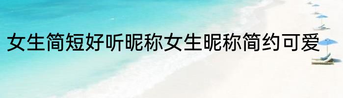 女生简短好听昵称女生昵称简约可爱