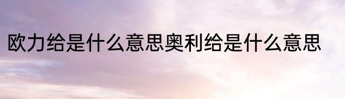 欧力给是什么意思奥利给是什么意思