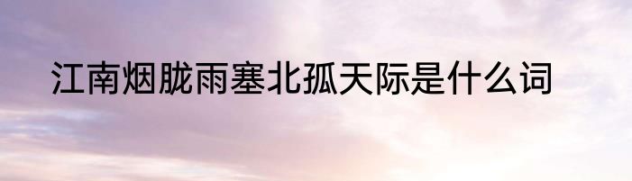江南烟胧雨塞北孤天际是什么词