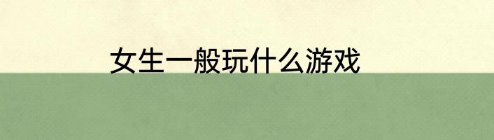 女生一般玩什么游戏