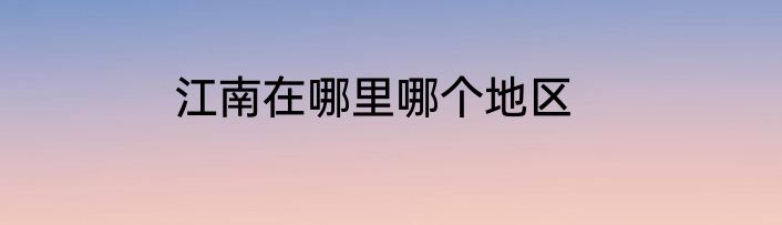江南在哪里哪个地区