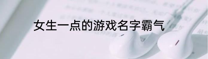 女生一点的游戏名字霸气