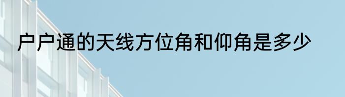 户户通的天线方位角和仰角是多少