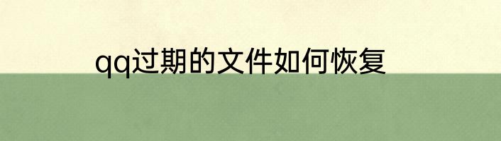 qq过期的文件如何恢复