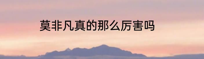 莫非凡真的那么厉害吗
