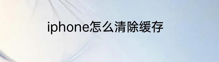 iphone怎么清除缓存