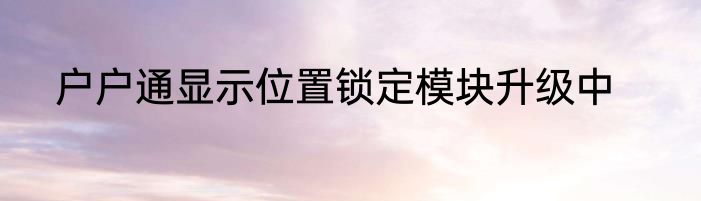 户户通显示位置锁定模块升级中