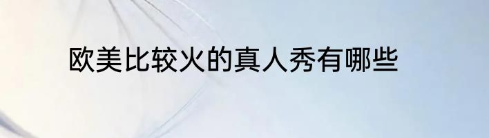 欧美比较火的真人秀有哪些
