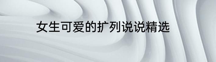 女生可爱的扩列说说精选