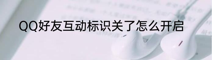 QQ好友互动标识关了怎么开启