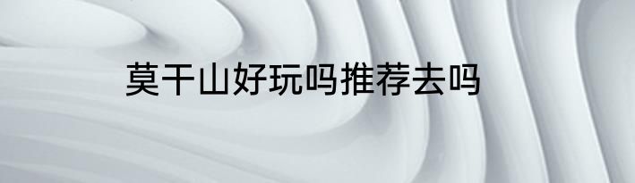 莫干山好玩吗推荐去吗