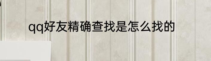 qq好友精确查找是怎么找的