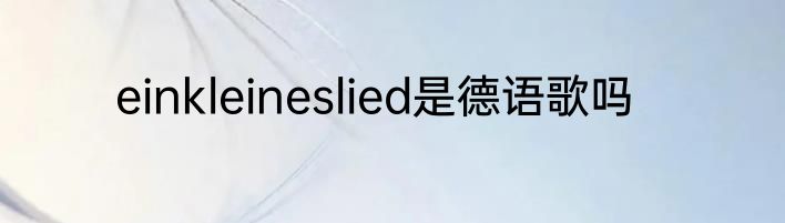 einkleineslied是德语歌吗