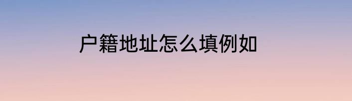 户籍地址怎么填例如