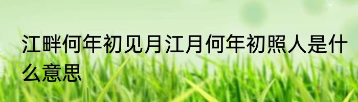 江畔何年初见月江月何年初照人是什么意思