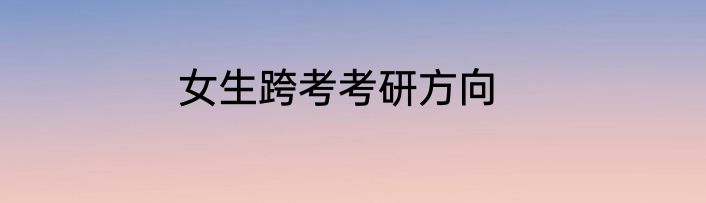 女生跨考考研方向