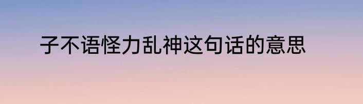 子不语怪力乱神这句话的意思