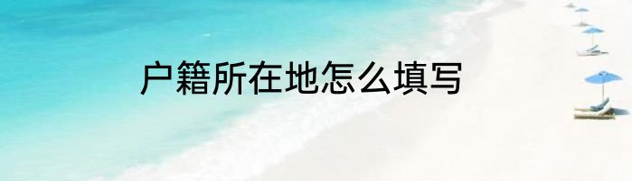 户籍所在地怎么填写