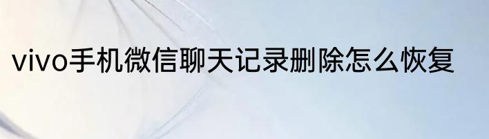 vivo手机微信聊天记录删除怎么恢复