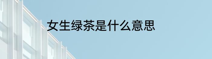 女生绿茶是什么意思