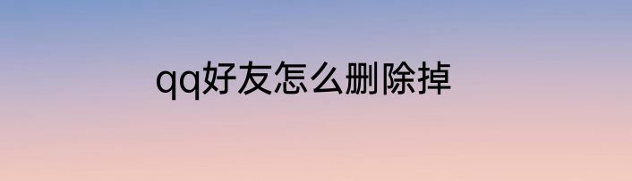 qq好友怎么删除掉