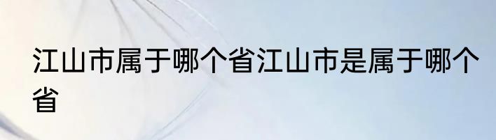 江山市属于哪个省江山市是属于哪个省