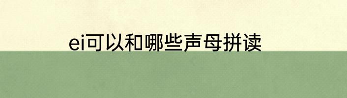 ei可以和哪些声母拼读