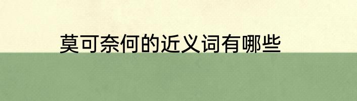 莫可奈何的近义词有哪些