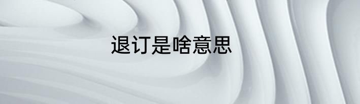 退订是啥意思