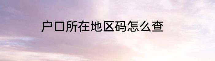户口所在地区码怎么查