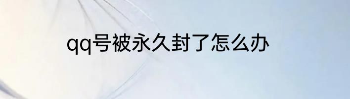 qq号被永久封了怎么办