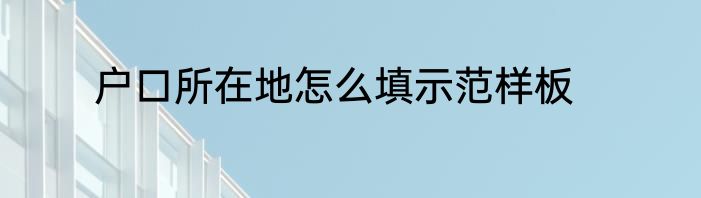 户口所在地怎么填示范样板