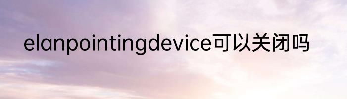elanpointingdevice可以关闭吗