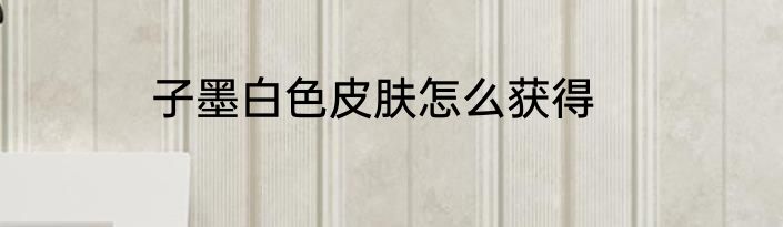 子墨白色皮肤怎么获得