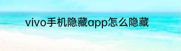 vivo手机隐藏app怎么隐藏