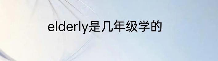 elderly是几年级学的