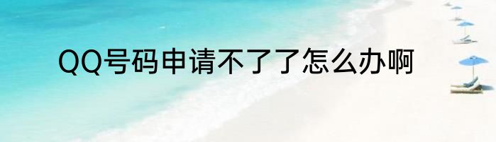 QQ号码申请不了了怎么办啊