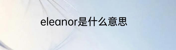 eleanor是什么意思