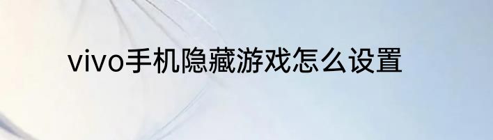 vivo手机隐藏游戏怎么设置