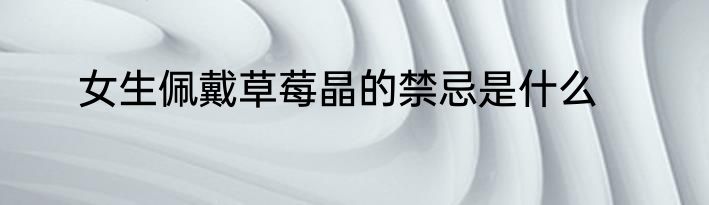 女生佩戴草莓晶的禁忌是什么