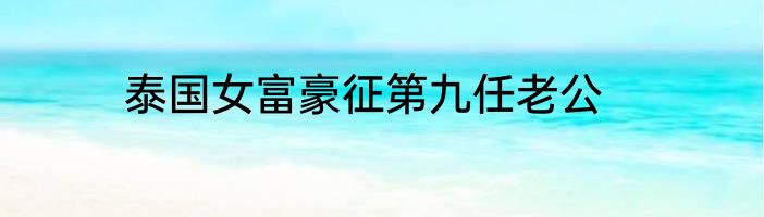 泰国女富豪征第九任老公