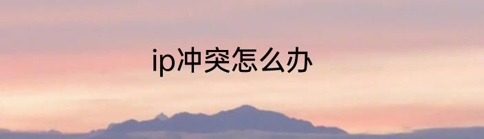 ip冲突怎么办