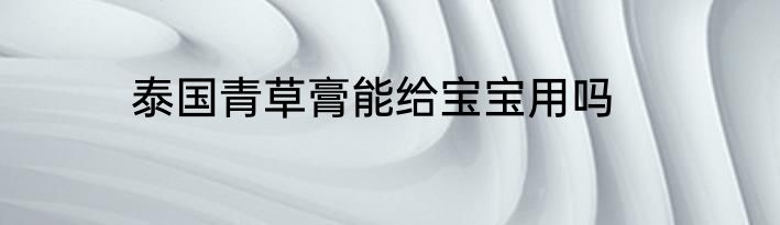 泰国青草膏能给宝宝用吗