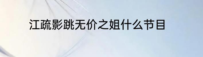 江疏影跳无价之姐什么节目