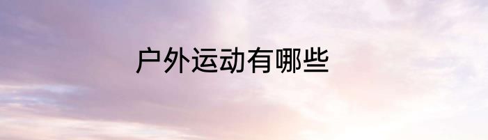 户外运动有哪些