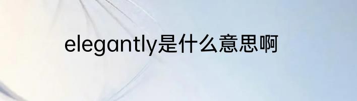 elegantly是什么意思啊
