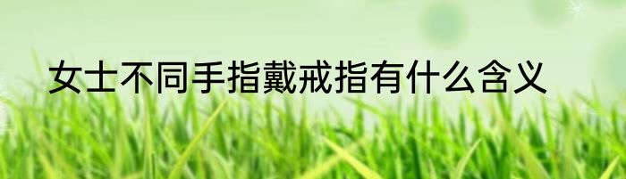 女士不同手指戴戒指有什么含义