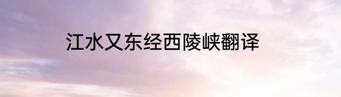 江水又东经西陵峡翻译