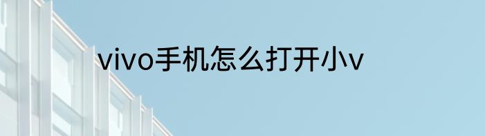 vivo手机怎么打开小v