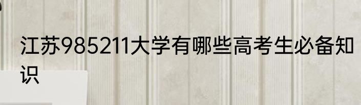 江苏985211大学有哪些高考生必备知识